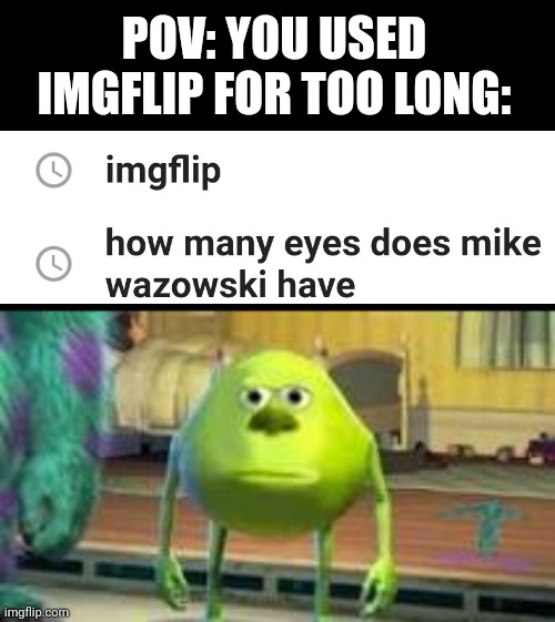 We all got familiar with this one XD | POV: YOU USED IMGFLIP FOR TOO LONG: | image tagged in mike w,memes,imgflip,mike wazowski,eyes | made w/ Imgflip meme maker