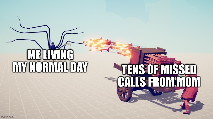 it's about time i made a new tabs meme | ME LIVING MY NORMAL DAY; TENS OF MISSED CALLS FROM MOM | image tagged in tabs hwacha,funny | made w/ Imgflip meme maker
