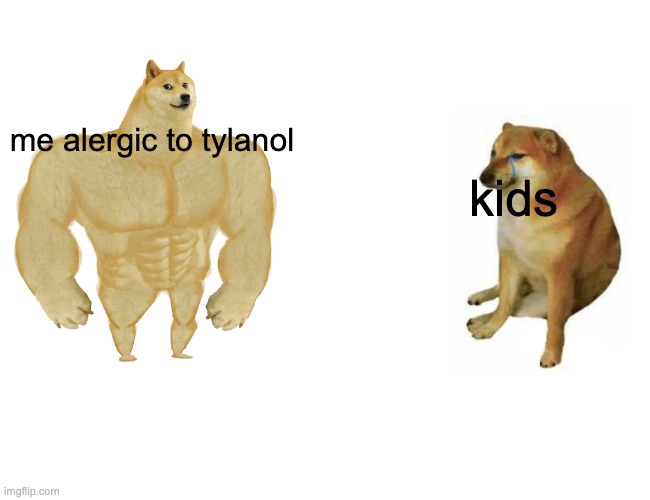 Buff Doge vs. Cheems Meme | me alergic to tylanol kids | image tagged in memes,buff doge vs cheems | made w/ Imgflip meme maker