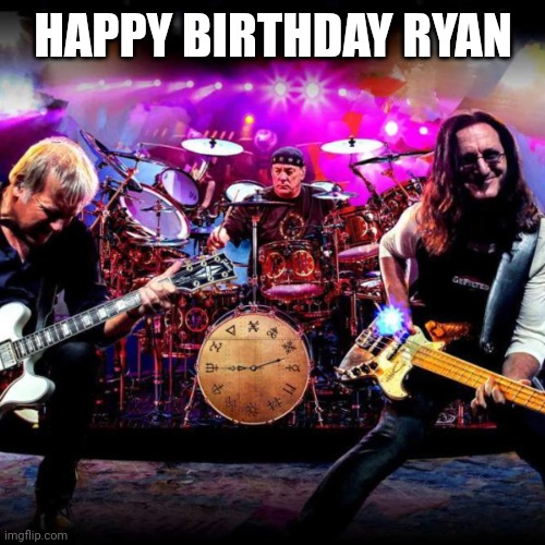 Happy Birthday | HAPPY BIRTHDAY RYAN | image tagged in rush | made w/ Imgflip meme maker