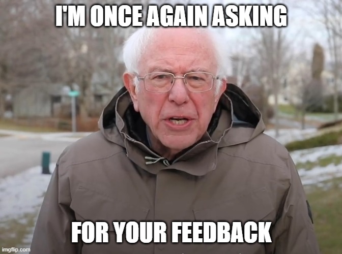 Bernie Sanders Once Again Asking | I'M ONCE AGAIN ASKING; FOR YOUR FEEDBACK | image tagged in bernie sanders once again asking | made w/ Imgflip meme maker