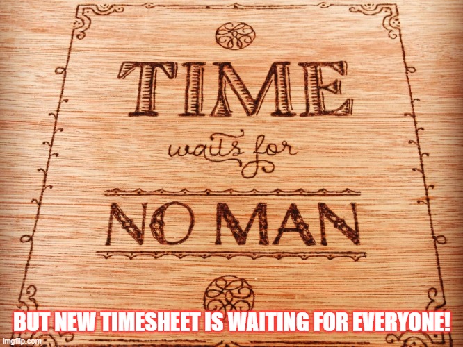 Timesheets | BUT NEW TIMESHEET IS WAITING FOR EVERYONE! | image tagged in time waits for no man | made w/ Imgflip meme maker