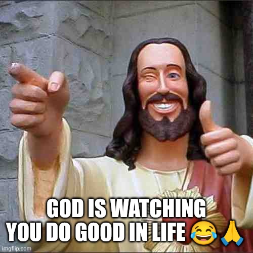 God is watching | GOD IS WATCHING YOU DO GOOD IN LIFE 😂🙏 | image tagged in memes,buddy christ,remember that god is watching,jesus statue | made w/ Imgflip meme maker