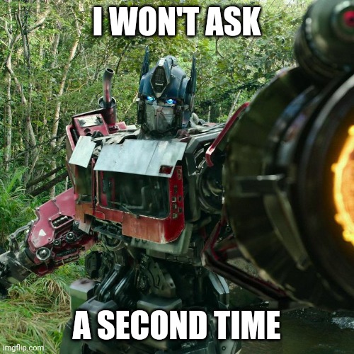 I won't ask a second time! | I WON'T ASK; A SECOND TIME | image tagged in optimus prime | made w/ Imgflip meme maker