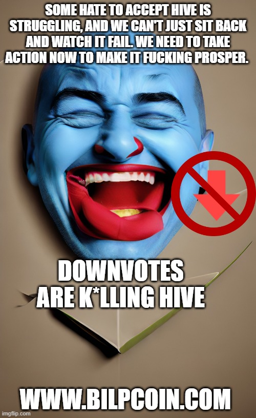 SOME HATE TO ACCEPT HIVE IS STRUGGLING, AND WE CAN'T JUST SIT BACK AND WATCH IT FAIL. WE NEED TO TAKE ACTION NOW TO MAKE IT FUCKING PROSPER. DOWNVOTES ARE K*LLING HIVE; WWW.BILPCOIN.COM | made w/ Imgflip meme maker