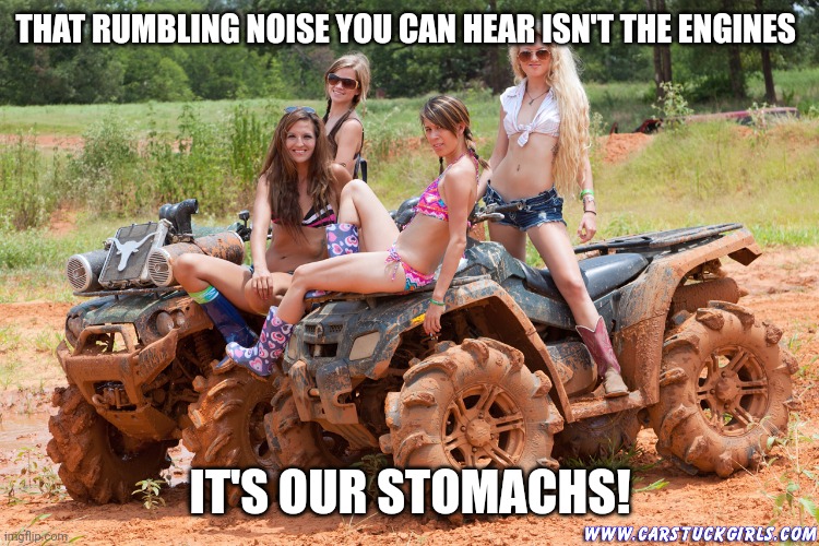 When redneck girls are hungry | THAT RUMBLING NOISE YOU CAN HEAR ISN'T THE ENGINES; IT'S OUR STOMACHS! | image tagged in redneck girls,memes | made w/ Imgflip meme maker