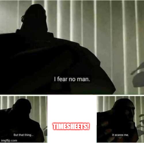 Timesheets | TIMESHEETS! | image tagged in i fear no man | made w/ Imgflip meme maker