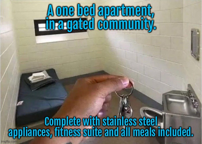 One bed apartment | A one bed apartment, in a gated community. Complete with stainless steel appliances, fitness suite and all meals included. | image tagged in safe and secure,apartment in gated community,fitness suite,meals included | made w/ Imgflip meme maker