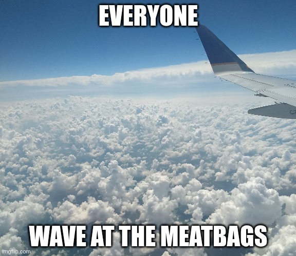 clouds waving at airplane | EVERYONE; WAVE AT THE MEATBAGS | image tagged in cloud,waving,jet,airplane,travel,vacation | made w/ Imgflip meme maker