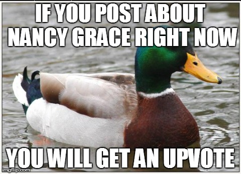 Actual Advice Mallard Meme | IF YOU POST ABOUT NANCY GRACE RIGHT NOW YOU WILL GET AN UPVOTE | image tagged in memes,actual advice mallard,AdviceAnimals | made w/ Imgflip meme maker