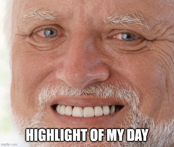 Hide the Pain Harold | HIGHLIGHT OF MY DAY | image tagged in hide the pain harold | made w/ Imgflip meme maker