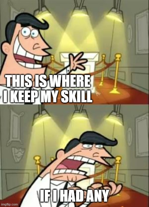 video games skill | THIS IS WHERE I KEEP MY SKILL; IF I HAD ANY | image tagged in memes,this is where i'd put my trophy if i had one | made w/ Imgflip meme maker