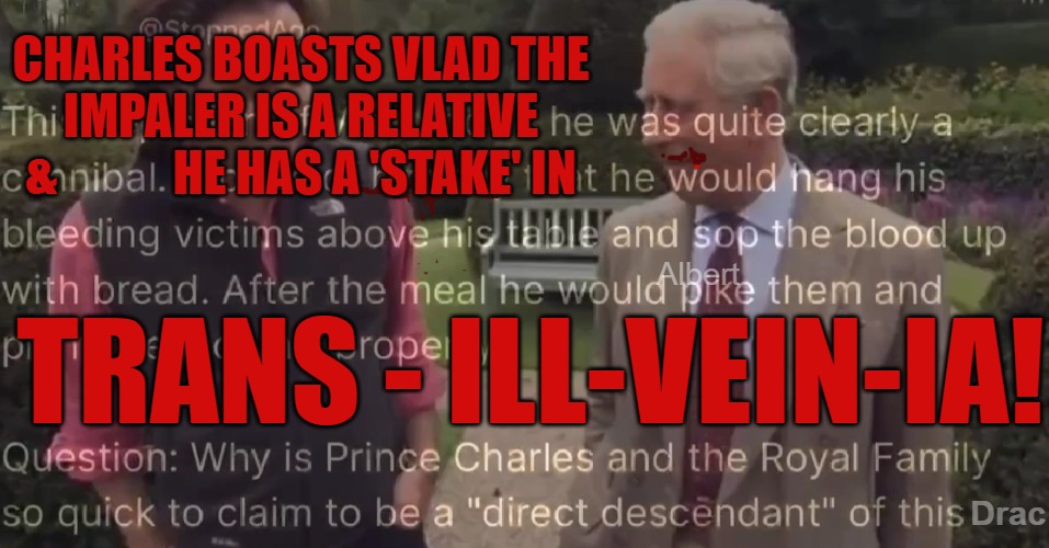 The Royal Vampires | CHARLES BOASTS VLAD THE IMPALER IS A RELATIVE
 &            HE HAS A 'STAKE' IN; Albert; TRANS - ILL-VEIN-IA! Drac | image tagged in the royals,king charles,transylvania,reptilian,dracula | made w/ Imgflip meme maker