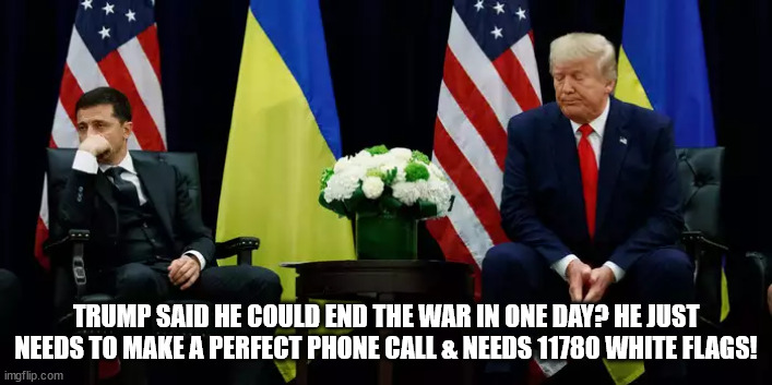 End the war in a day | TRUMP SAID HE COULD END THE WAR IN ONE DAY? HE JUST NEEDS TO MAKE A PERFECT PHONE CALL & NEEDS 11780 WHITE FLAGS! | image tagged in donald trump,war in ukraine,moron,russian puppet,maga,conman | made w/ Imgflip meme maker