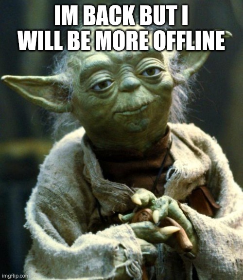 Star Wars Yoda | IM BACK BUT I WILL BE MORE OFFLINE | image tagged in memes,star wars yoda | made w/ Imgflip meme maker