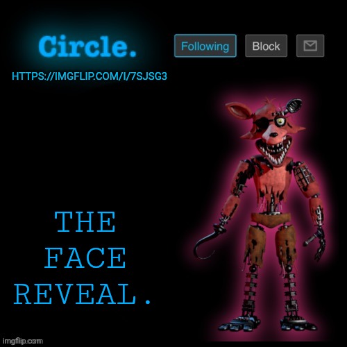 https://imgflip.com/i/7sjsg3 | THE FACE REVEAL. HTTPS://IMGFLIP.COM/I/7SJSG3 | image tagged in circle's foxy template | made w/ Imgflip meme maker