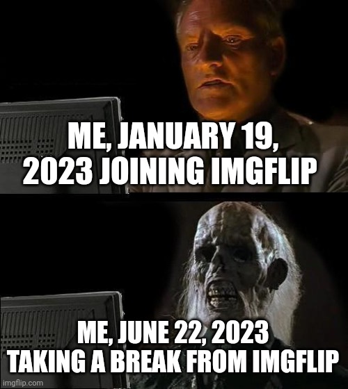 My posting schedule is messed up.. | ME, JANUARY 19, 2023 JOINING IMGFLIP; ME, JUNE 22, 2023 TAKING A BREAK FROM IMGFLIP | image tagged in memes,i'll just wait here | made w/ Imgflip meme maker
