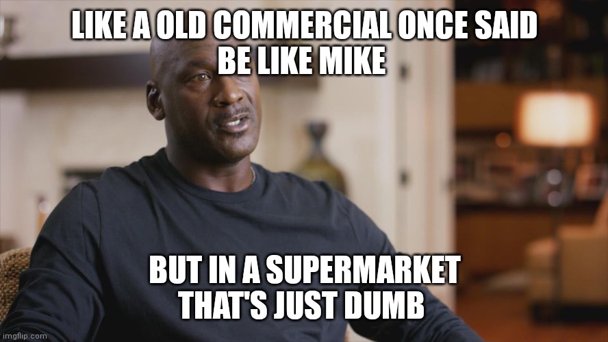 Michael Jordan The Last Dance | LIKE A OLD COMMERCIAL ONCE SAID
BE LIKE MIKE BUT IN A SUPERMARKET
THAT'S JUST DUMB | image tagged in michael jordan the last dance | made w/ Imgflip meme maker