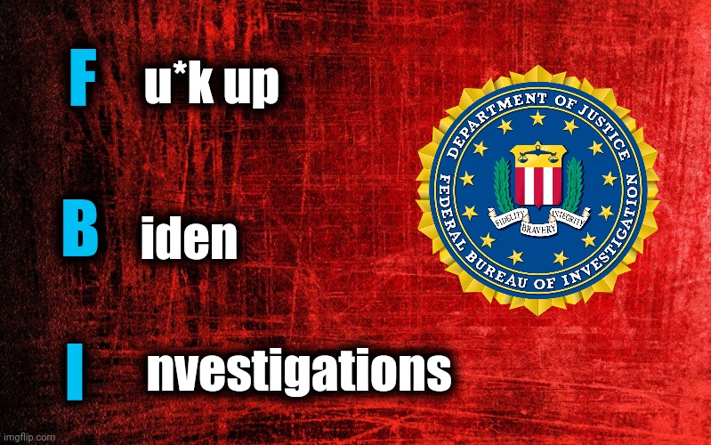 America's most corrupt organization | F; u*k up; B; iden; I; nvestigations | image tagged in memes,fbi,joe biden,democrats,defund the fbi,corruption | made w/ Imgflip meme maker