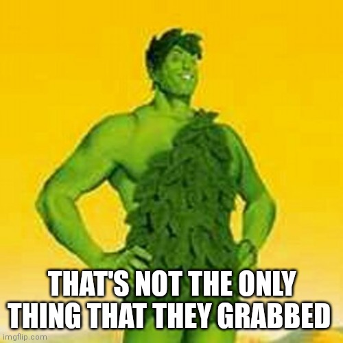 Jolly green giant | THAT'S NOT THE ONLY THING THAT THEY GRABBED | image tagged in jolly green giant | made w/ Imgflip meme maker