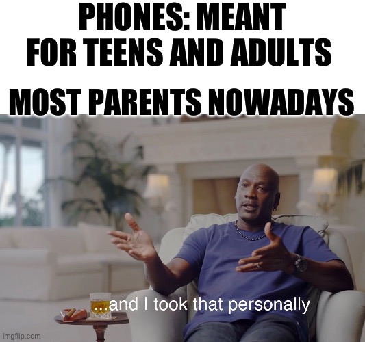 Childs with a phone is cursed | PHONES: MEANT FOR TEENS AND ADULTS; MOST PARENTS NOWADAYS | image tagged in and i took that personally | made w/ Imgflip meme maker