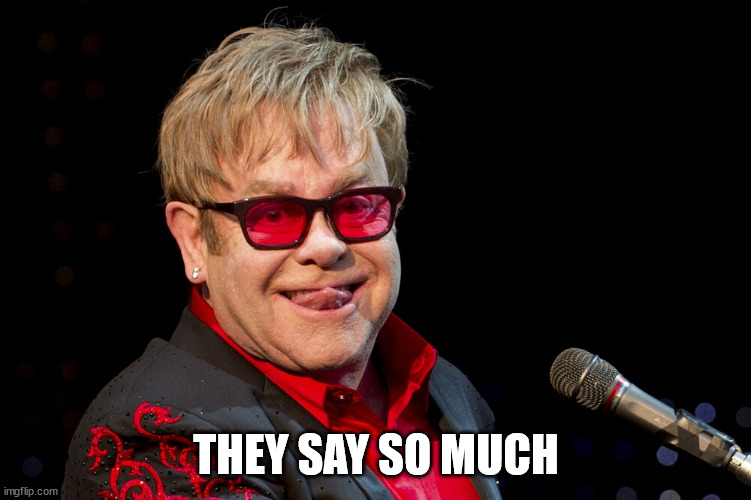 Elton John | THEY SAY SO MUCH | image tagged in elton john | made w/ Imgflip meme maker