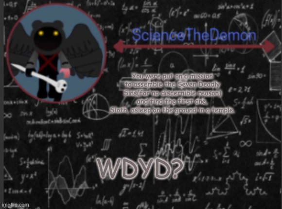 Science's template for scientists | You were put on a mission to assemble the Seven Deadly Sins(for no discernible reason) and find the first one, Sloth, asleep on the ground in a temple. WDYD? | image tagged in science's template for scientists | made w/ Imgflip meme maker