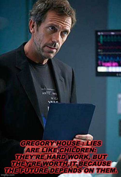 House with ClipBoard Lies | GREGORY HOUSE : LIES ARE LIKE CHILDREN: THEY'RE HARD WORK, BUT THEY'RE WORTH IT BECAUSE THE FUTURE DEPENDS ON THEM. | image tagged in house with clipboard lies | made w/ Imgflip meme maker