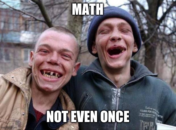 No teeth | MATH NOT EVEN ONCE | image tagged in no teeth | made w/ Imgflip meme maker