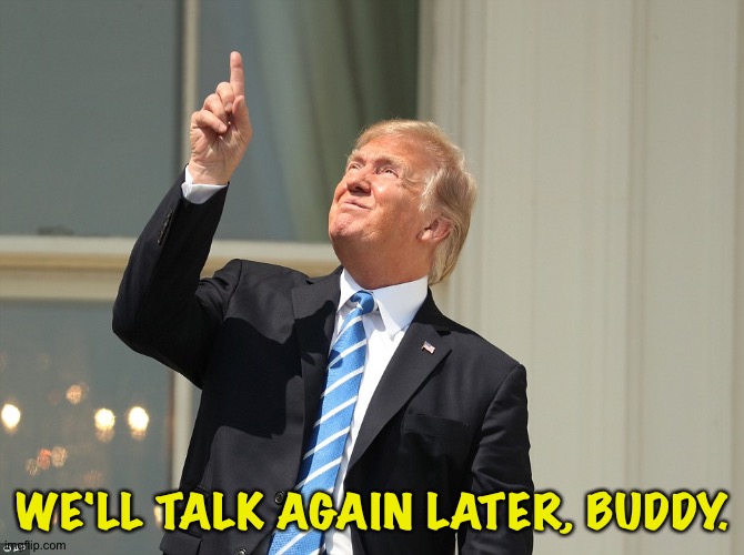 Trump Sun | WE'LL TALK AGAIN LATER, BUDDY. | image tagged in trump sun | made w/ Imgflip meme maker