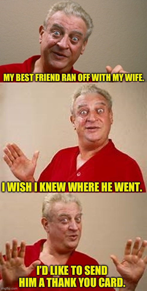 Grateful | MY BEST FRIEND RAN OFF WITH MY WIFE. I WISH I KNEW WHERE HE WENT. I’D LIKE TO SEND HIM A THANK YOU CARD. | image tagged in bad pun dangerfield | made w/ Imgflip meme maker