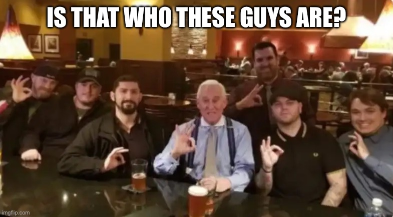 Racist Assholes | IS THAT WHO THESE GUYS ARE? | image tagged in racist assholes | made w/ Imgflip meme maker