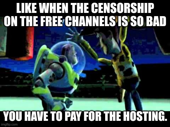 Censorship | LIKE WHEN THE CENSORSHIP ON THE FREE CHANNELS IS SO BAD; YOU HAVE TO PAY FOR THE HOSTING. | image tagged in toy story - you are a toy | made w/ Imgflip meme maker