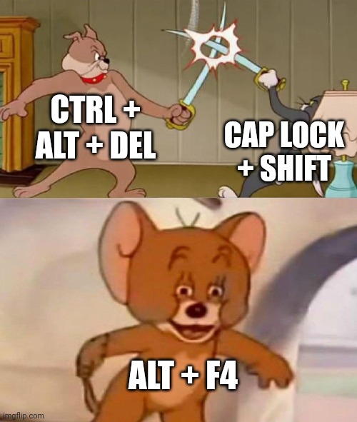 Tom and Jerry swordfight | CTRL + ALT + DEL; CAP LOCK + SHIFT; ALT + F4 | image tagged in tom and jerry swordfight | made w/ Imgflip meme maker