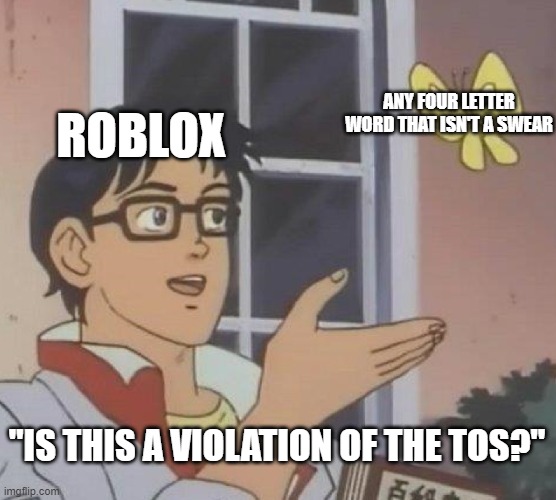 It just is that sometimes | ANY FOUR LETTER WORD THAT ISN'T A SWEAR; ROBLOX; "IS THIS A VIOLATION OF THE TOS?" | image tagged in memes,is this a pigeon | made w/ Imgflip meme maker
