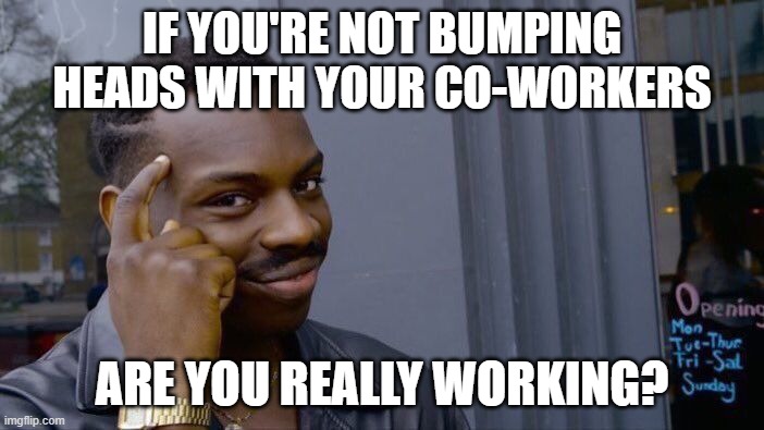 Roll Safe Think About It | IF YOU'RE NOT BUMPING HEADS WITH YOUR CO-WORKERS; ARE YOU REALLY WORKING? | image tagged in memes,roll safe think about it | made w/ Imgflip meme maker