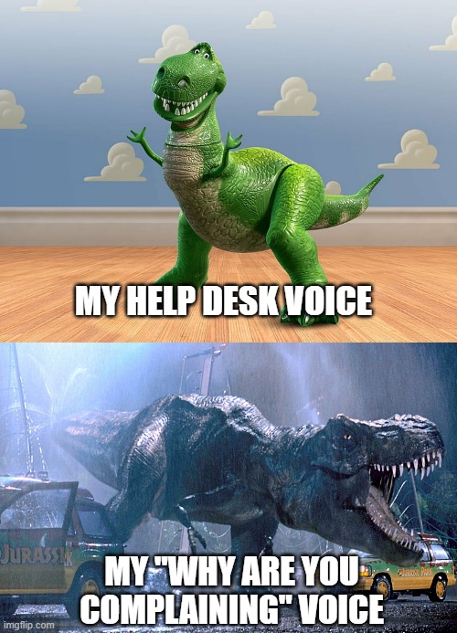 Help Desk Voice | MY HELP DESK VOICE; MY "WHY ARE YOU COMPLAINING" VOICE | image tagged in jurassic park t rex,trex,toy story | made w/ Imgflip meme maker
