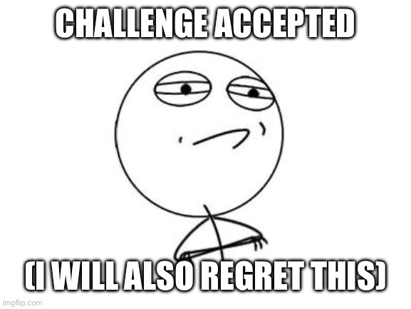 Challenge Accepted Rage Face Meme | CHALLENGE ACCEPTED (I WILL ALSO REGRET THIS) | image tagged in memes,challenge accepted rage face | made w/ Imgflip meme maker