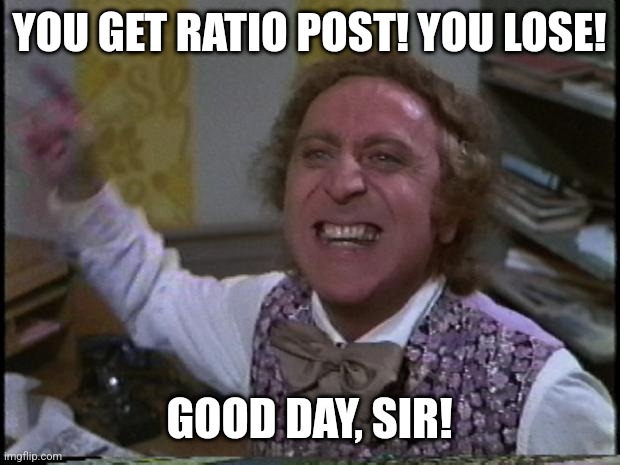 You get nothing! You lose! Good day sir! | YOU GET RATIO POST! YOU LOSE! GOOD DAY, SIR! | image tagged in you get nothing you lose good day sir | made w/ Imgflip meme maker