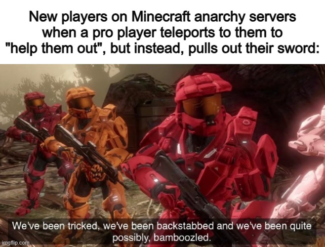 I've been teleport-trapped many times now :( | New players on Minecraft anarchy servers when a pro player teleports to them to "help them out", but instead, pulls out their sword: | image tagged in we've been tricked | made w/ Imgflip meme maker