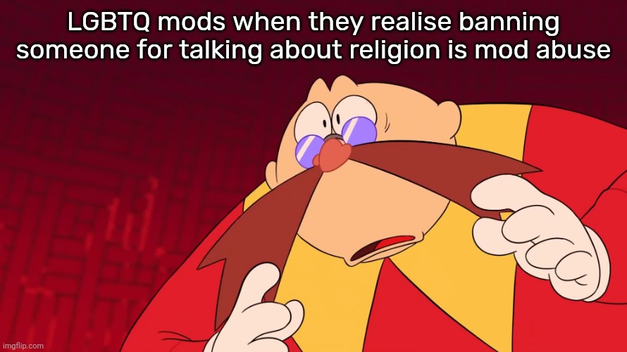 Flabbergasted eggman | LGBTQ mods when they realise banning someone for talking about religion is mod abuse | image tagged in flabbergasted eggman | made w/ Imgflip meme maker