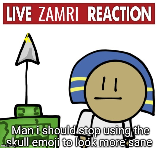 Live zamri reaction | Man i should stop using the skull emoji to look more sane | image tagged in live zamri reaction | made w/ Imgflip meme maker