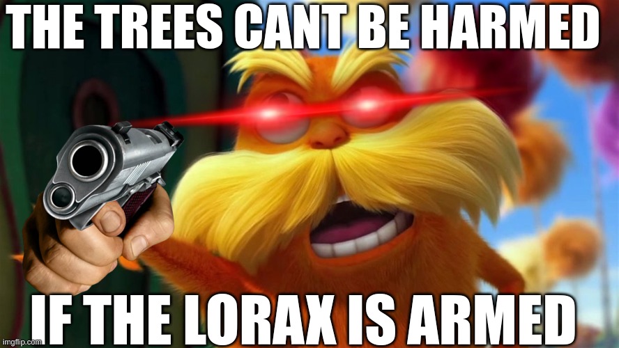 lorax | THE TREES CANT BE HARMED; IF THE LORAX IS ARMED | image tagged in lorax | made w/ Imgflip meme maker