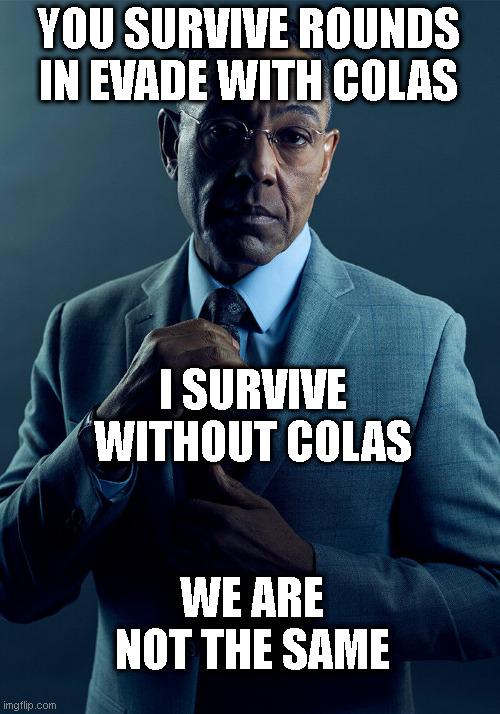 Insert Title Here | YOU SURVIVE ROUNDS IN EVADE WITH COLAS; I SURVIVE WITHOUT COLAS; WE ARE NOT THE SAME | image tagged in gus fring we are not the same | made w/ Imgflip meme maker