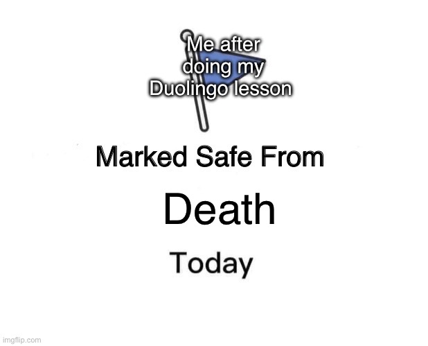 Marked Safe From | Me after doing my Duolingo lesson; Death | image tagged in memes,marked safe from | made w/ Imgflip meme maker