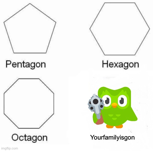 Pentagon Hexagon Octagon Meme | Yourfamilyisgon | image tagged in memes,pentagon hexagon octagon | made w/ Imgflip meme maker