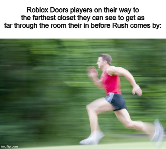So accurate :) | Roblox Doors players on their way to the farthest closet they can see to get as far through the room their in before Rush comes by: | image tagged in running fast | made w/ Imgflip meme maker