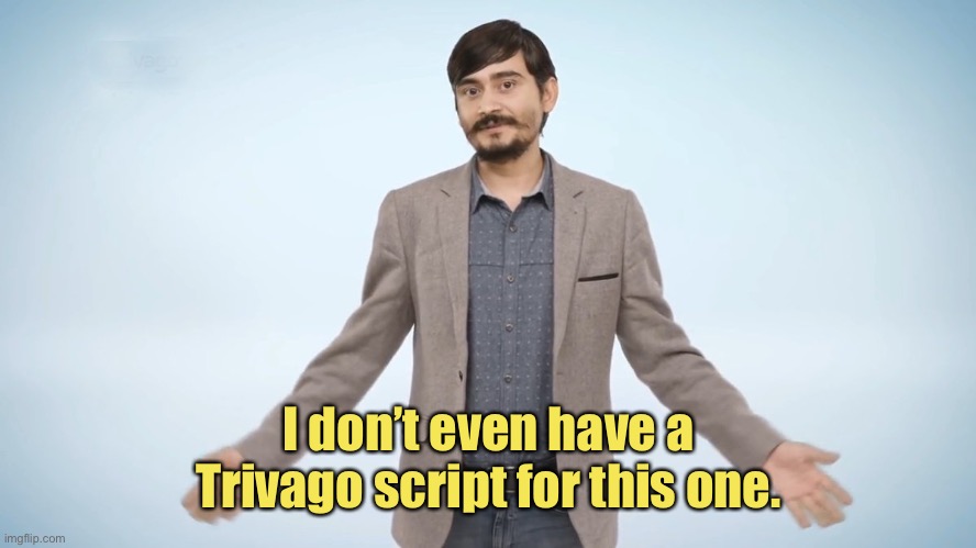 trivago guy | I don’t even have a Trivago script for this one. | image tagged in trivago guy | made w/ Imgflip meme maker