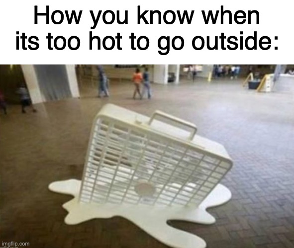Im......melting | How you know when its too hot to go outside: | image tagged in melting fan hot weather | made w/ Imgflip meme maker