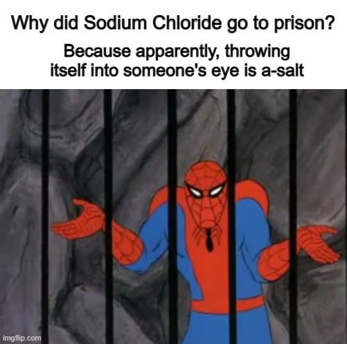 ...idk ._. | Why did Sodium Chloride go to prison? Because apparently, throwing itself into someone's eye is a-salt | image tagged in spiderman jail | made w/ Imgflip meme maker